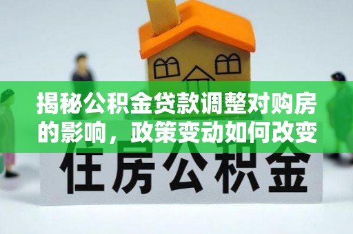 板芙揭秘公积金贷款调整对购房的影响，政策变动如何改变你的买房计划