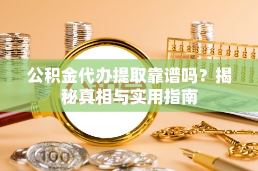 板芙公积金代办提取靠谱吗？揭秘真相与实用指南