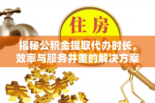 板芙揭秘公积金提取代办时长，效率与服务并重的解决方案