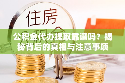 板芙公积金代办提取靠谱吗？揭秘背后的真相与注意事项