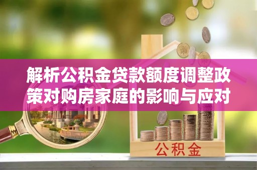 板芙解析公积金贷款额度调整政策对购房家庭的影响与应对策略