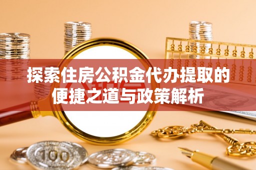 板芙探索住房公积金代办提取的便捷之道与政策解析
