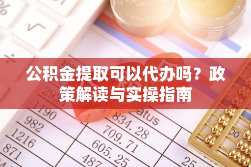 板芙公积金提取可以代办吗？政策解读与实操指南