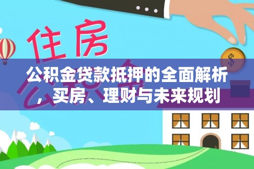 板芙公积金贷款抵押的全面解析，买房、理财与未来规划