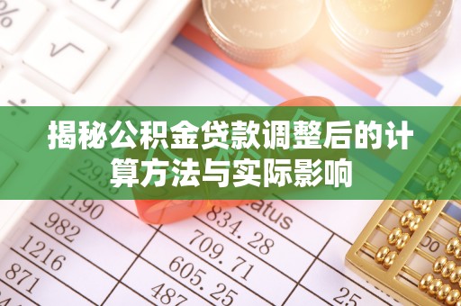 板芙揭秘公积金贷款调整后的计算方法与实际影响