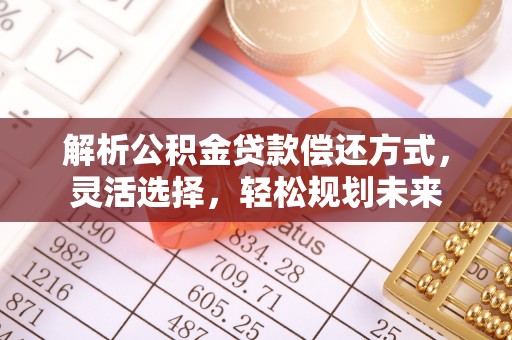 板芙解析公积金贷款偿还方式，灵活选择，轻松规划未来