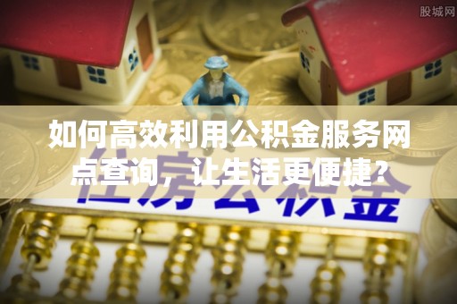板芙如何高效利用公积金服务网点查询，让生活更便捷？