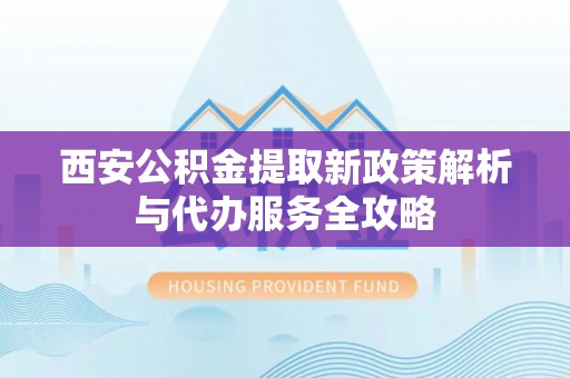 板芙西安公积金提取新政策解析与代办服务全攻略