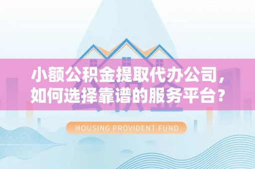 板芙小额公积金提取代办公司，如何选择靠谱的服务平台？