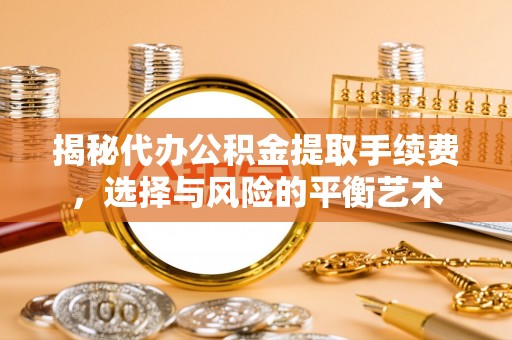 板芙揭秘代办公积金提取手续费，选择与风险的平衡艺术
