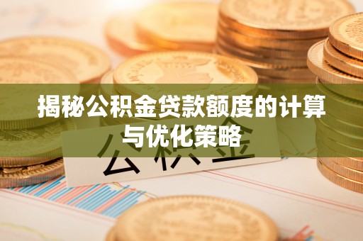 板芙揭秘公积金贷款额度的计算与优化策略