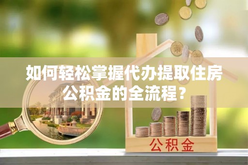 板芙如何轻松掌握代办提取住房公积金的全流程？