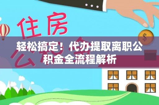 板芙轻松搞定！代办提取离职公积金全流程解析
