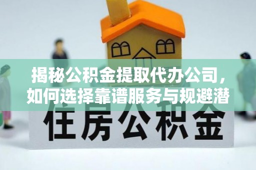 板芙揭秘公积金提取代办公司，如何选择靠谱服务与规避潜在风险