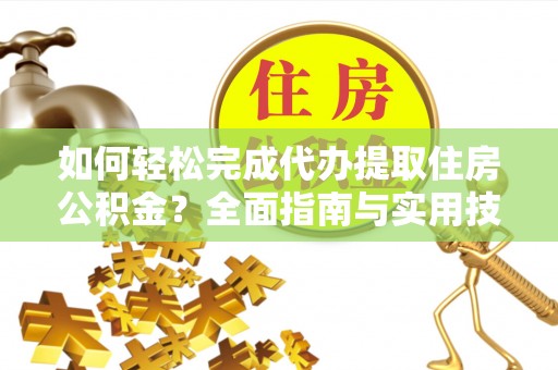 板芙如何轻松完成代办提取住房公积金？全面指南与实用技巧