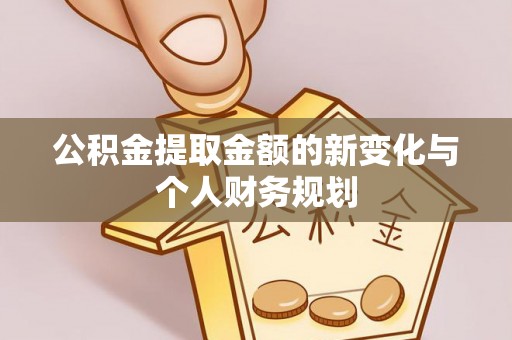 板芙公积金提取金额的新变化与个人财务规划