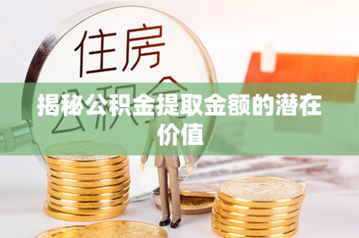 板芙揭秘公积金提取金额的潜在价值