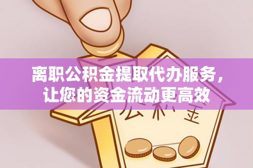 板芙离职公积金提取代办服务，让您的资金流动更高效