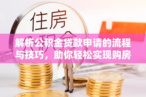 板芙解析公积金贷款申请的流程与技巧，助你轻松实现购房梦想