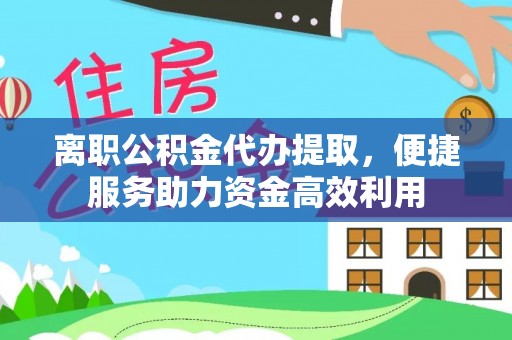 板芙离职公积金代办提取，便捷服务助力资金高效利用