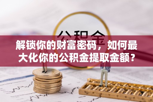 板芙解锁你的财富密码，如何最大化你的公积金提取金额？