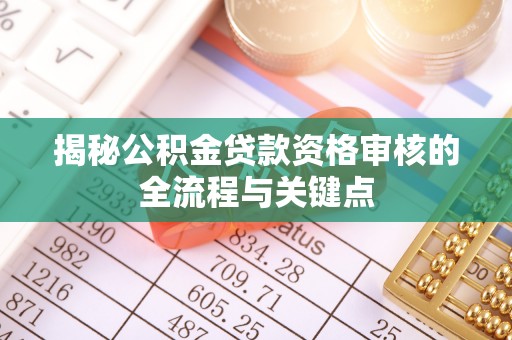 板芙揭秘公积金贷款资格审核的全流程与关键点