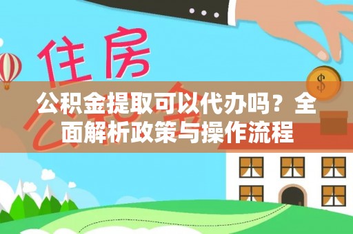 板芙公积金提取可以代办吗？全面解析政策与操作流程