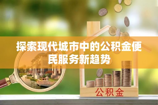 板芙探索现代城市中的公积金便民服务新趋势