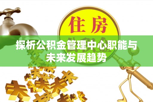 板芙探析公积金管理中心职能与未来发展趋势