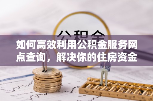 板芙如何高效利用公积金服务网点查询，解决你的住房资金难题