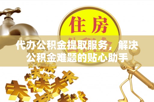 板芙代办公积金提取服务，解决公积金难题的贴心助手