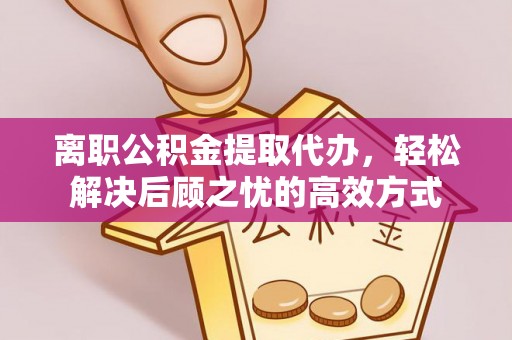 板芙离职公积金提取代办，轻松解决后顾之忧的高效方式