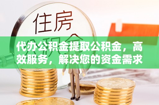 板芙代办公积金提取公积金，高效服务，解决您的资金需求