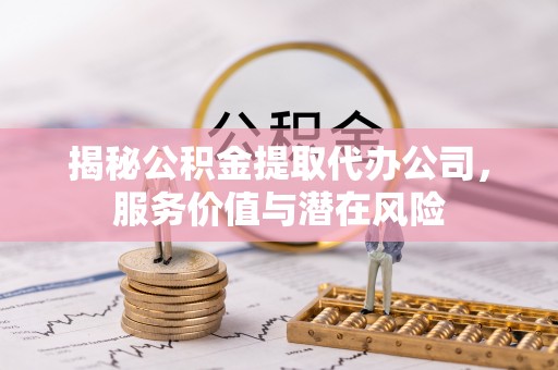 板芙揭秘公积金提取代办公司，服务价值与潜在风险