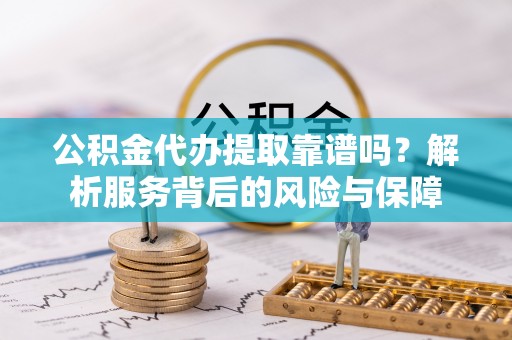 板芙公积金代办提取靠谱吗？解析服务背后的风险与保障