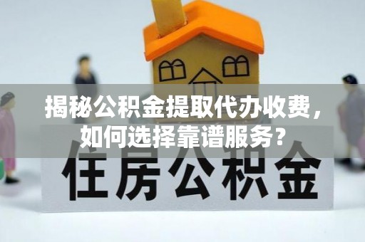 板芙揭秘公积金提取代办收费，如何选择靠谱服务？