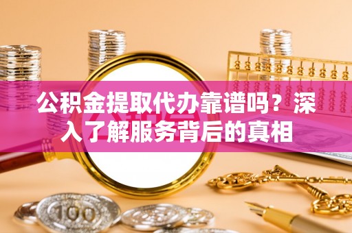 板芙公积金提取代办靠谱吗？深入了解服务背后的真相