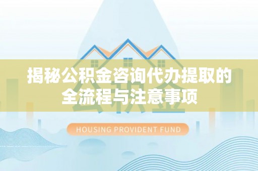 板芙揭秘公积金咨询代办提取的全流程与注意事项