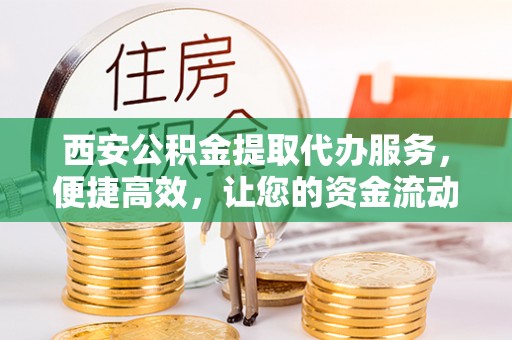 板芙西安公积金提取代办服务，便捷高效，让您的资金流动无忧