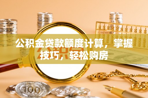 板芙公积金贷款额度计算，掌握技巧，轻松购房