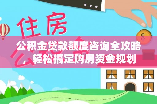 板芙公积金贷款额度咨询全攻略，轻松搞定购房资金规划