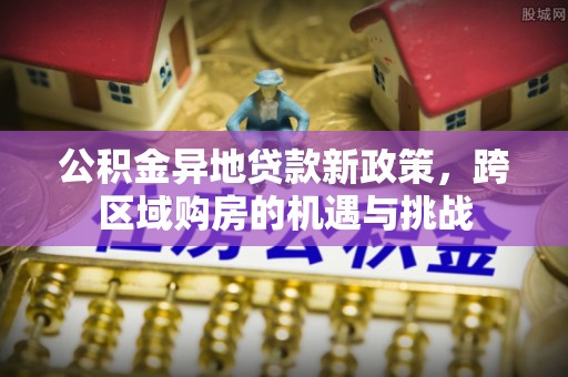 板芙公积金异地贷款新政策，跨区域购房的机遇与挑战