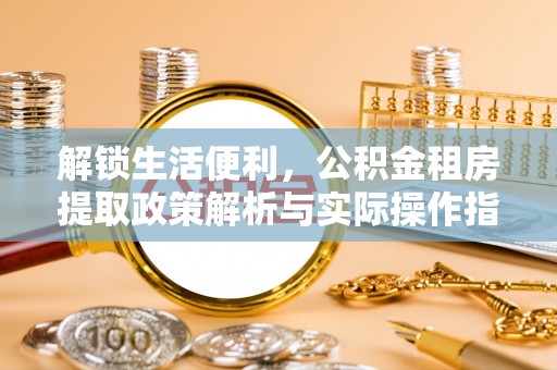 板芙解锁生活便利，公积金租房提取政策解析与实际操作指南