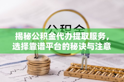 板芙揭秘公积金代办提取服务，选择靠谱平台的秘诀与注意事项