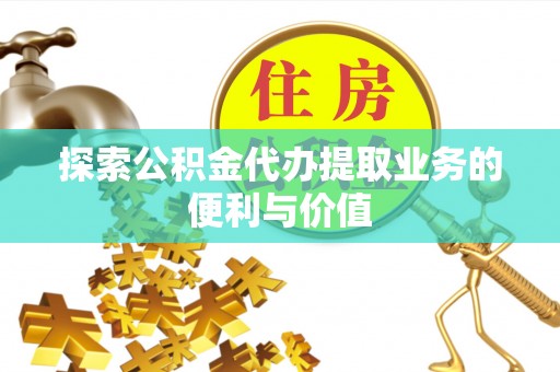板芙探索公积金代办提取业务的便利与价值