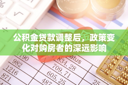板芙公积金贷款调整后，政策变化对购房者的深远影响