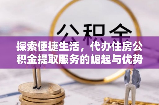 板芙探索便捷生活，代办住房公积金提取服务的崛起与优势