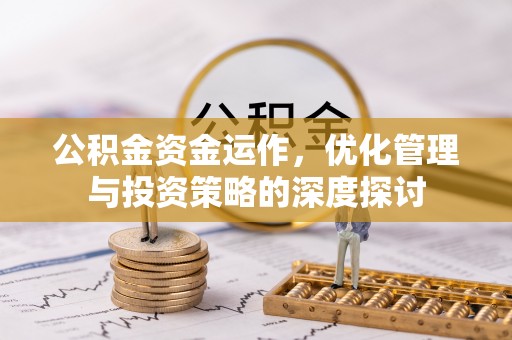 板芙公积金资金运作，优化管理与投资策略的深度探讨