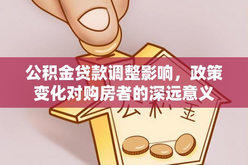 板芙公积金贷款调整影响，政策变化对购房者的深远意义