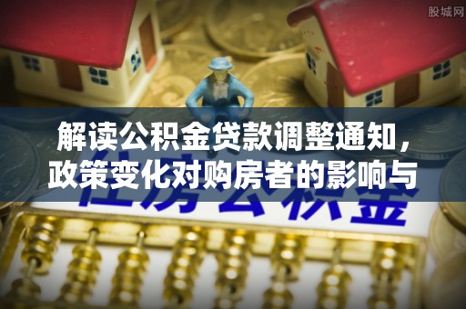 板芙解读公积金贷款调整通知，政策变化对购房者的影响与机遇